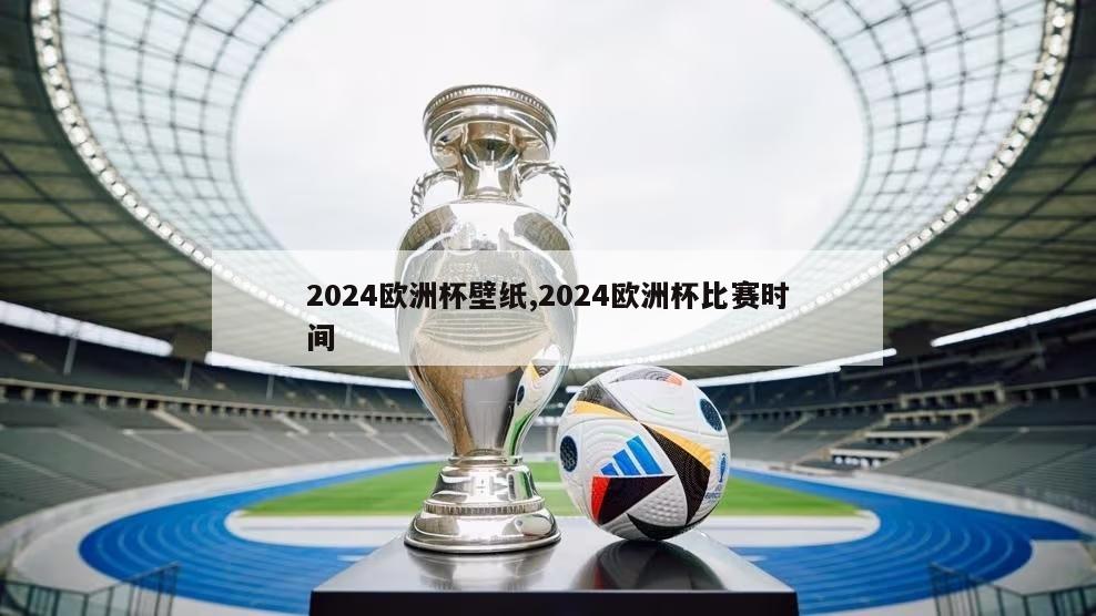 2024欧洲杯壁纸,2024欧洲杯比赛时间