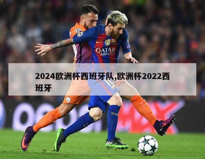 2024欧洲杯西班牙队,欧洲杯2022西班牙