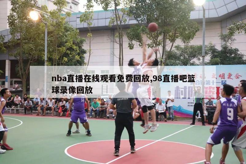 nba直播在线观看免费回放,98直播吧篮球录像回放